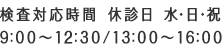 検査対応時間 休診日 水・日・祝 9:00～12:30 / 13:00～16:00